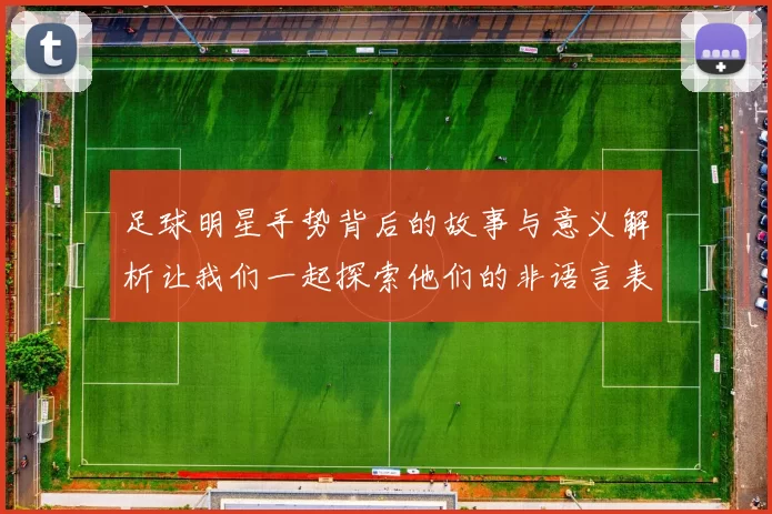 足球明星手势背后的故事与意义解析让我们一起探索他们的非语言表达方式