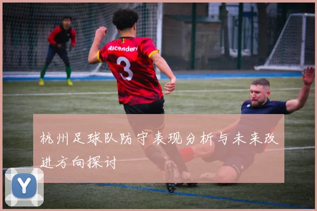 杭州足球队防守表现分析与未来改进方向探讨