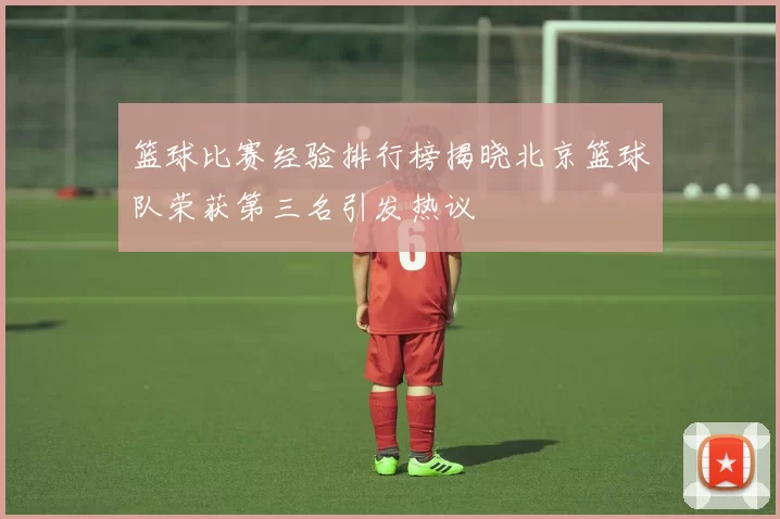 篮球比赛经验排行榜揭晓北京篮球队荣获第三名引发热议