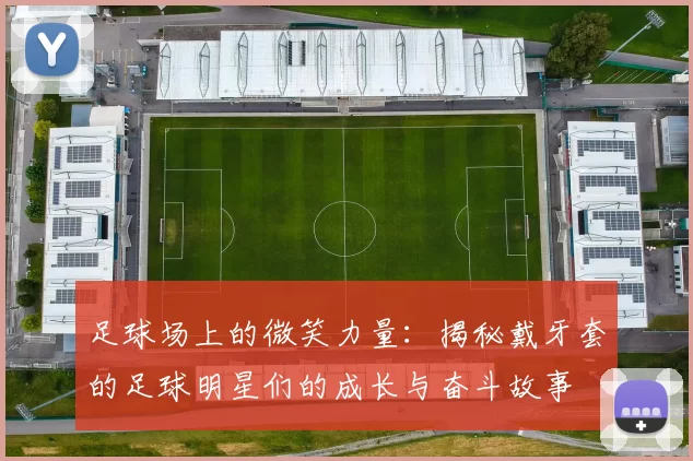 足球场上的微笑力量：揭秘戴牙套的足球明星们的成长与奋斗故事