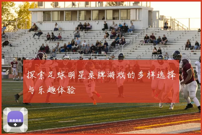 探索足球明星桌牌游戏的多样选择与乐趣体验