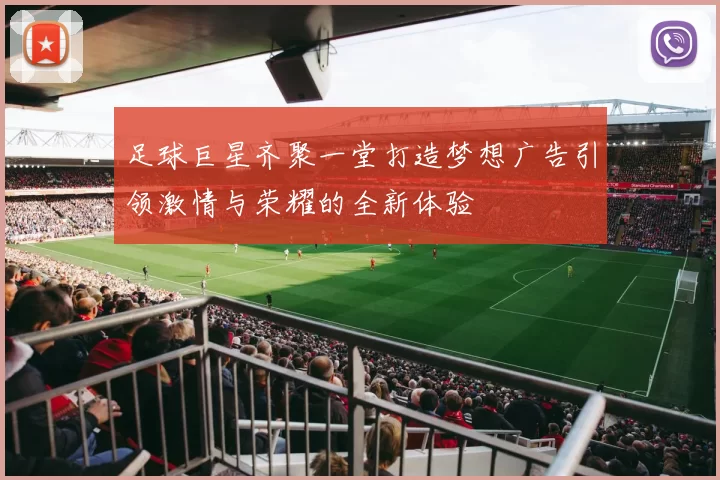 足球巨星齐聚一堂打造梦想广告引领激情与荣耀的全新体验
