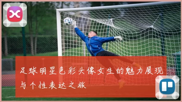 足球明星色彩头像女生的魅力展现与个性表达之旅