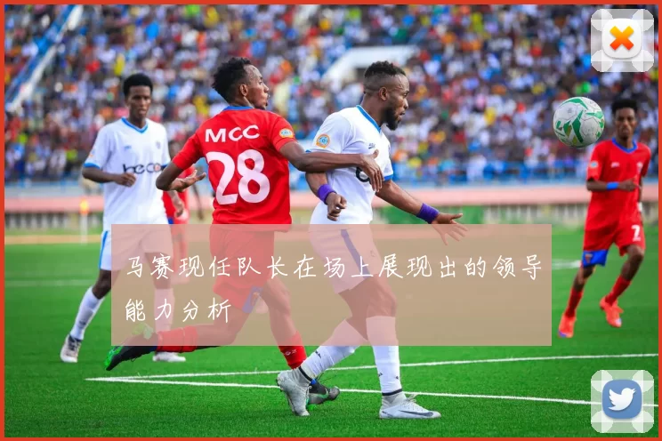 马赛现任队长在场上展现出的领导能力分析