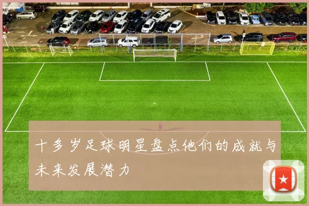 十多岁足球明星盘点他们的成就与未来发展潜力