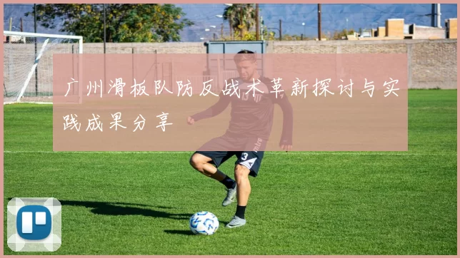 广州滑板队防反战术革新探讨与实践成果分享