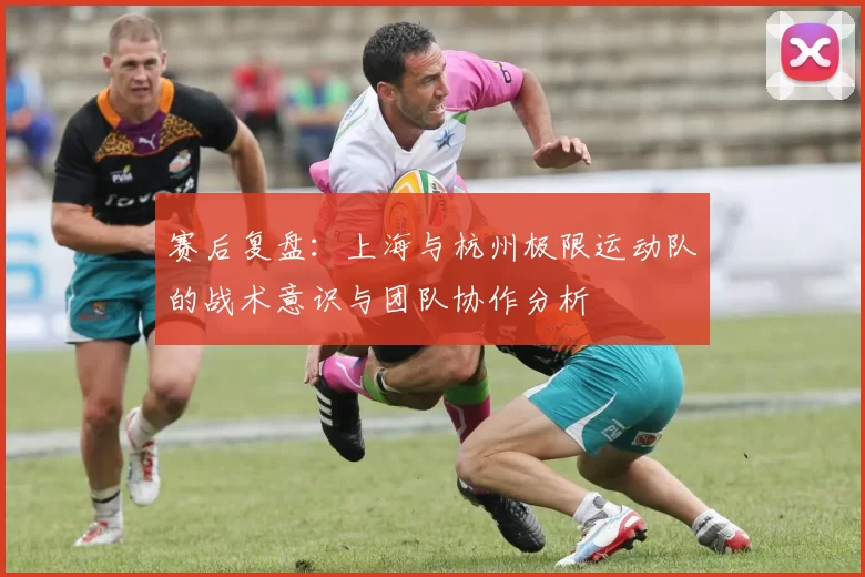 赛后复盘：上海与杭州极限运动队的战术意识与团队协作分析