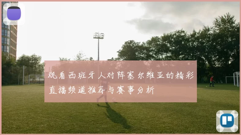 观看西班牙人对阵塞尔维亚的精彩直播频道推荐与赛事分析