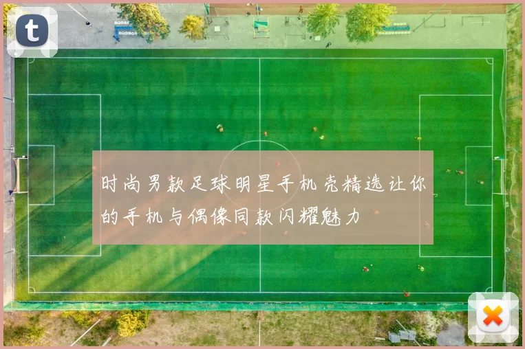时尚男款足球明星手机壳精选让你的手机与偶像同款闪耀魅力