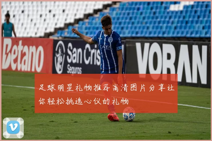 足球明星礼物推荐高清图片分享让你轻松挑选心仪的礼物