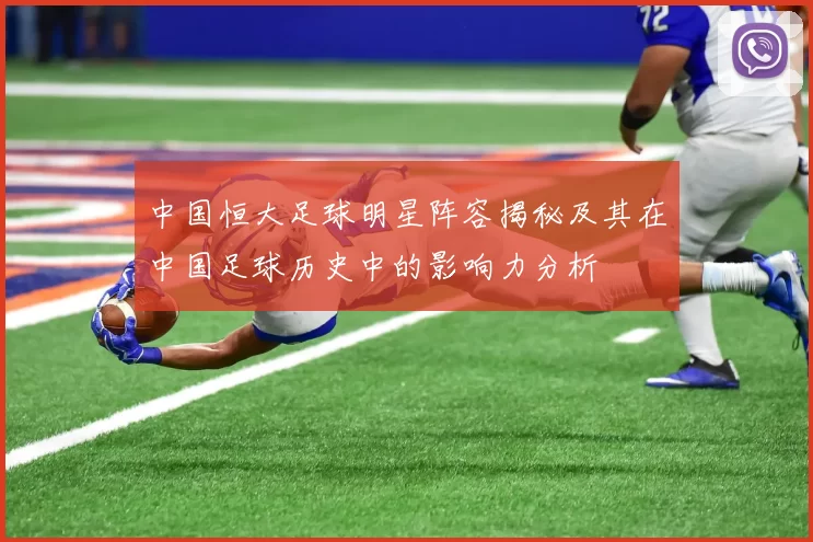 中国恒大足球明星阵容揭秘及其在中国足球历史中的影响力分析