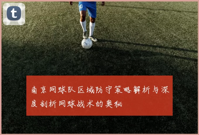 南京网球队区域防守策略解析与深度剖析网球战术的奥秘