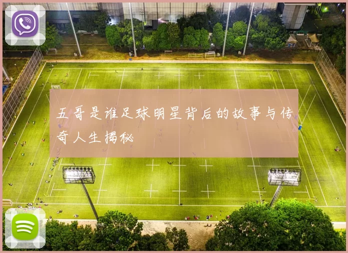 五哥是谁足球明星背后的故事与传奇人生揭秘