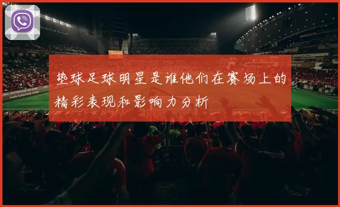 垫球足球明星是谁他们在赛场上的精彩表现和影响力分析