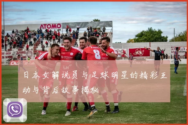 日本女解说员与足球明星的精彩互动与背后故事揭秘