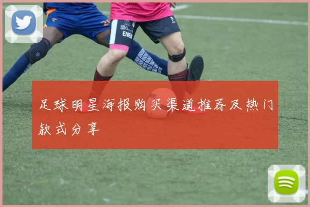 足球明星海报购买渠道推荐及热门款式分享
