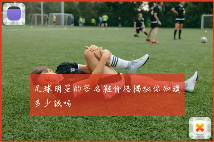 足球明星的签名鞋价格揭秘你知道多少钱吗