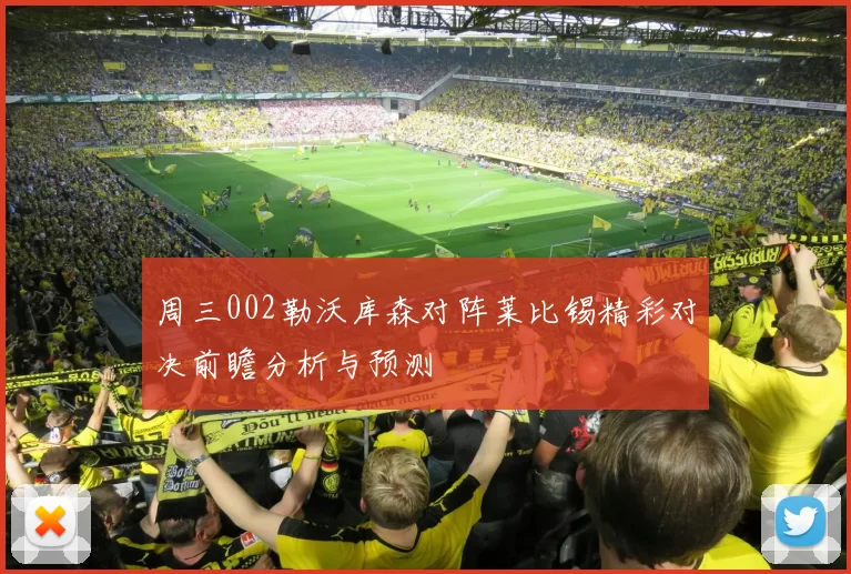 周三002勒沃库森对阵莱比锡精彩对决前瞻分析与预测