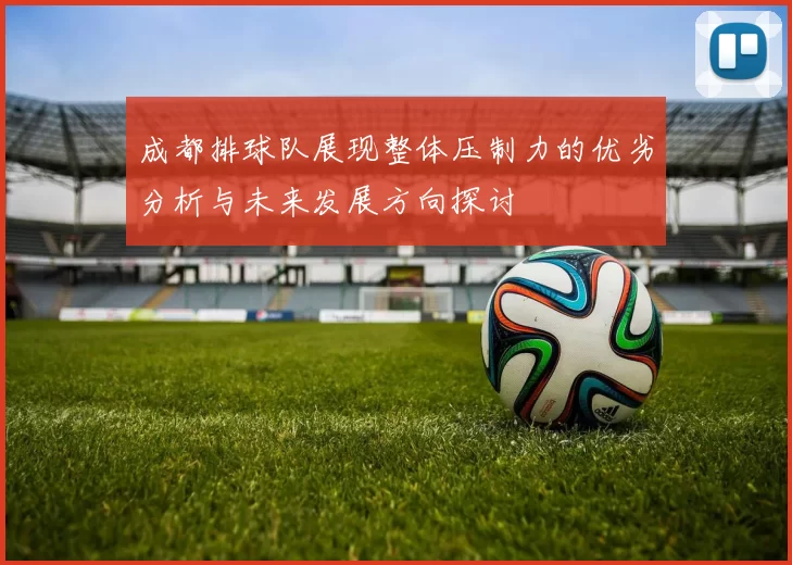 成都排球队展现整体压制力的优劣分析与未来发展方向探讨