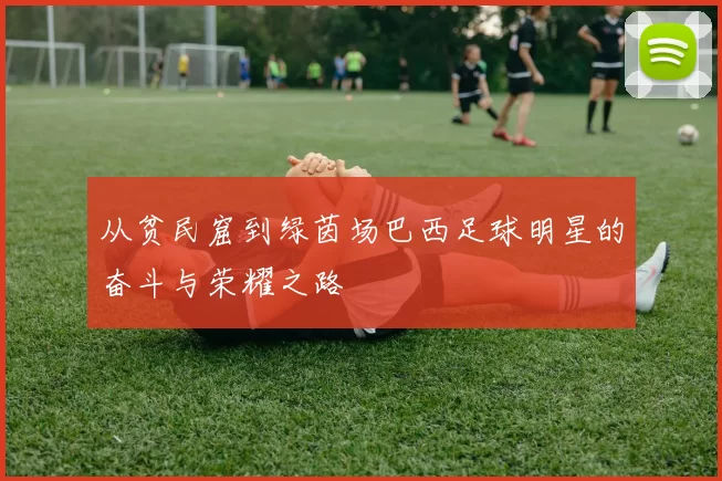 从贫民窟到绿茵场巴西足球明星的奋斗与荣耀之路