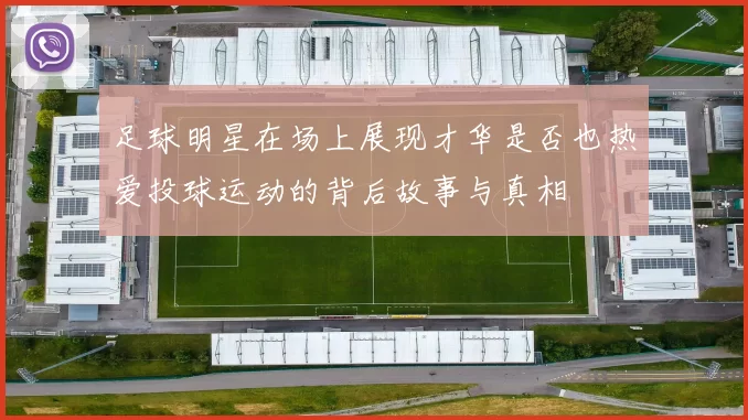 足球明星在场上展现才华是否也热爱投球运动的背后故事与真相