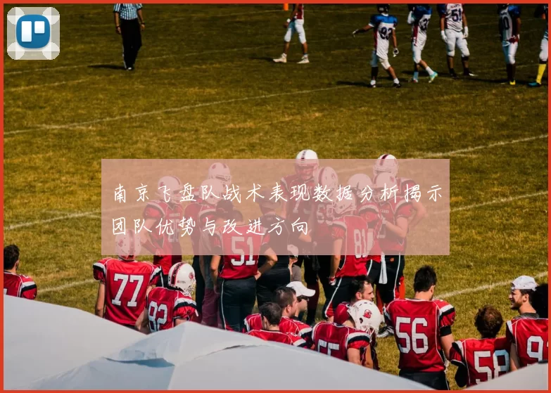 南京飞盘队战术表现数据分析揭示团队优势与改进方向