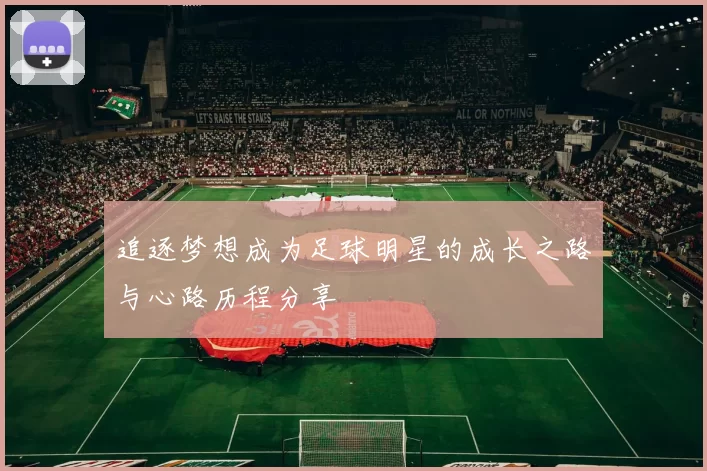 追逐梦想成为足球明星的成长之路与心路历程分享