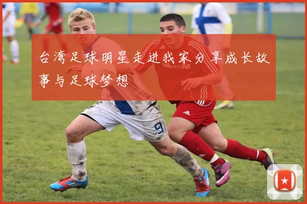 台湾足球明星走进我家分享成长故事与足球梦想