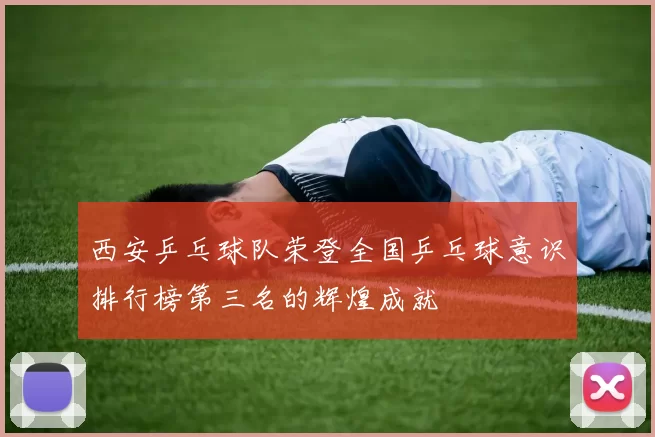 西安乒乓球队荣登全国乒乓球意识排行榜第三名的辉煌成就