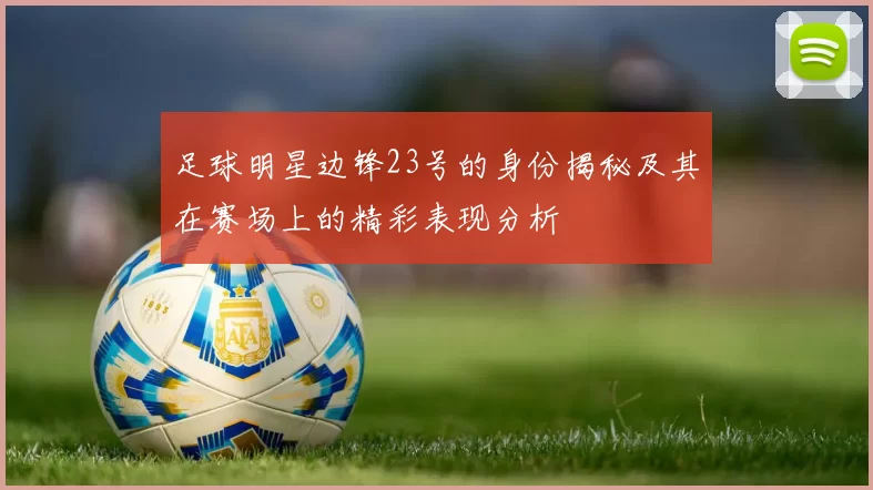 足球明星边锋23号的身份揭秘及其在赛场上的精彩表现分析
