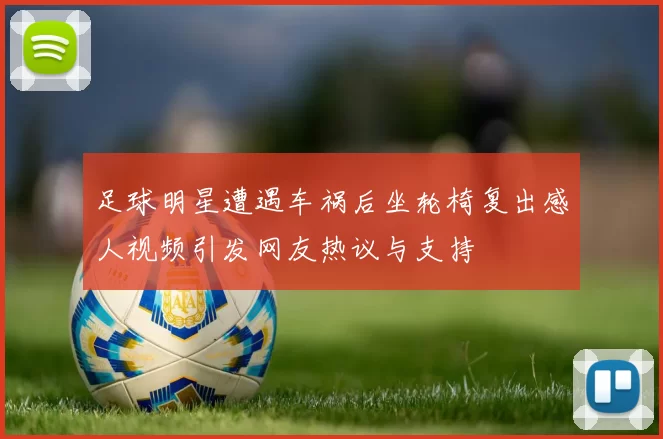 足球明星遭遇车祸后坐轮椅复出感人视频引发网友热议与支持