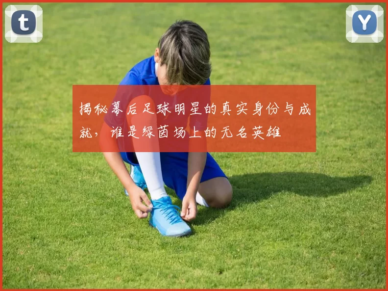 揭秘幕后足球明星的真实身份与成就，谁是绿茵场上的无名英雄