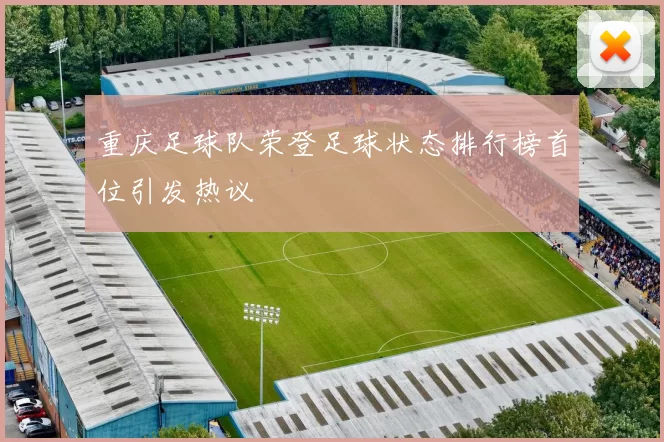 重庆足球队荣登足球状态排行榜首位引发热议
