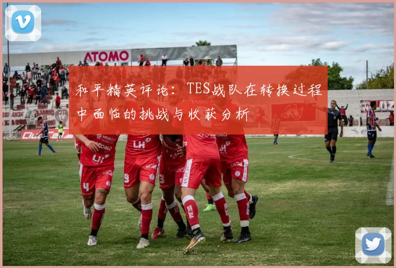 和平精英评论：TES战队在转换过程中面临的挑战与收获分析