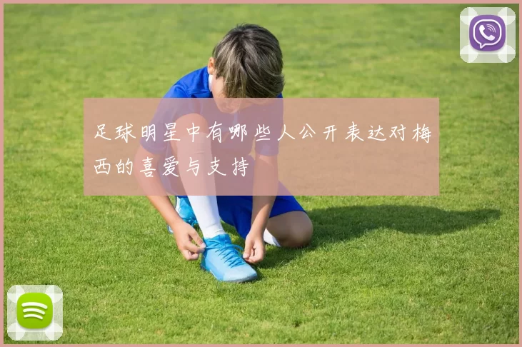 足球明星中有哪些人公开表达对梅西的喜爱与支持