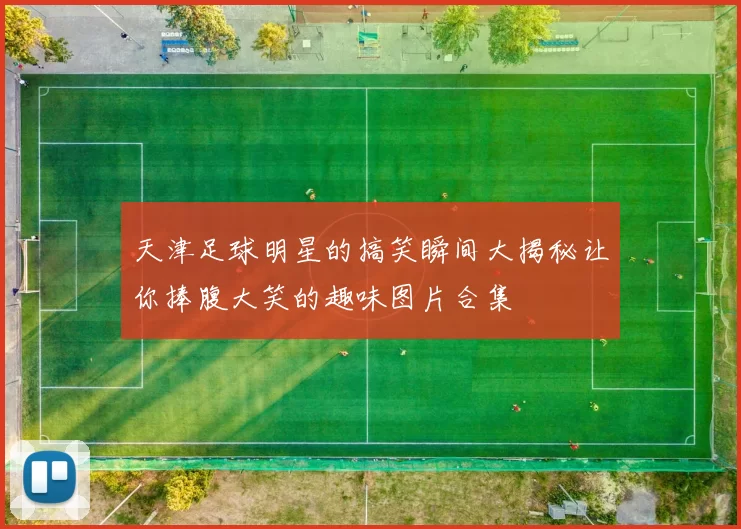 天津足球明星的搞笑瞬间大揭秘让你捧腹大笑的趣味图片合集