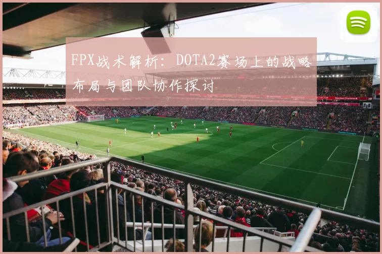 FPX战术解析：DOTA2赛场上的战略布局与团队协作探讨