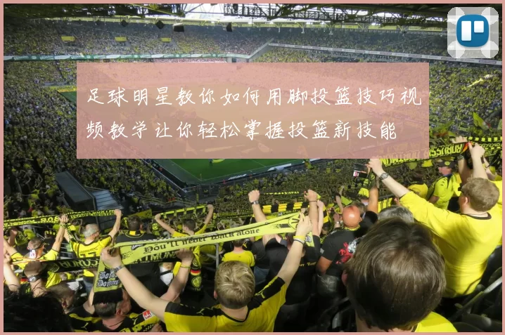 足球明星教你如何用脚投篮技巧视频教学让你轻松掌握投篮新技能