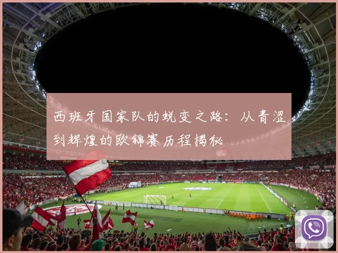 西班牙国家队的蜕变之路：从青涩到辉煌的欧锦赛历程揭秘