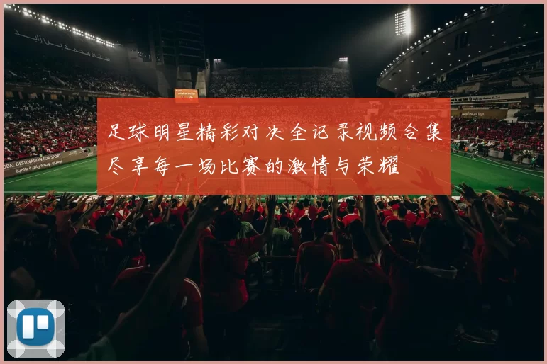 足球明星精彩对决全记录视频合集尽享每一场比赛的激情与荣耀