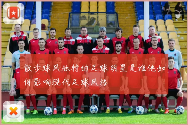 散步球风独特的足球明星是谁他如何影响现代足球风格