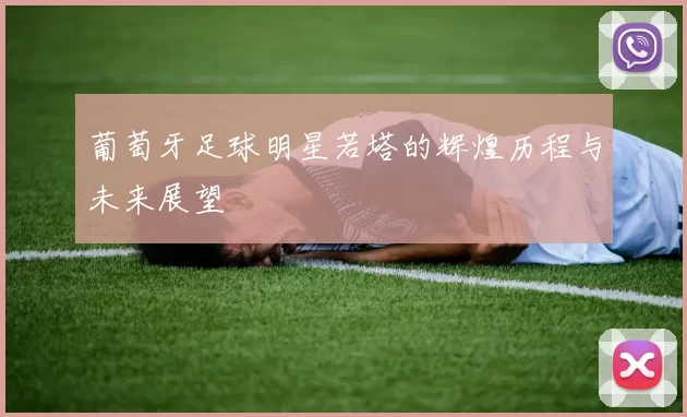 葡萄牙足球明星若塔的辉煌历程与未来展望