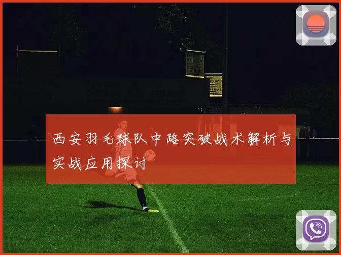 西安羽毛球队中路突破战术解析与实战应用探讨