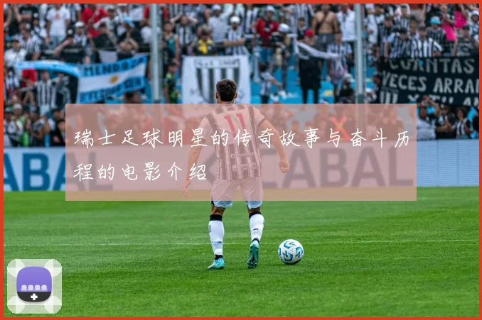 瑞士足球明星的传奇故事与奋斗历程的电影介绍